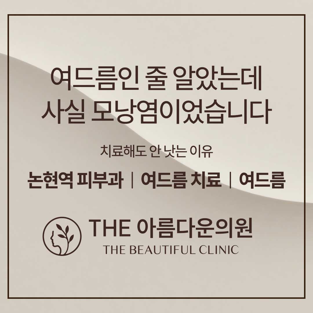 여드름, 모낭염, 여드름차이, 여드름원인, 여드름치료, 여드름치료후기, 논현역피부과, 논현피부과, 더아름다운의원 